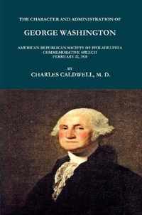 THE CHARACTER AND ADMINISTRATION OF GEORGE WASHINGTON. AMERICAN REPUBLICAN SOCIETY OF PHILADELPHIA COMMEMORATIVE SPEECH, FEBRUARY 22, 1810.