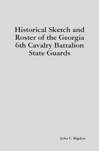 Historical Sketch and Roster of the Georgia 6th Cavalry Battalion State Guards