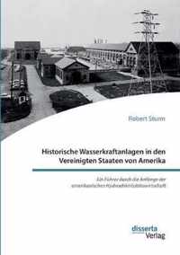 Historische Wasserkraftanlagen in den Vereinigten Staaten von Amerika. Ein Fuhrer durch die Anfange der amerikanischen Hydroelektrizitatswirtschaft