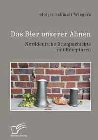 Das Bier unserer Ahnen. Norddeutsche Braugeschichte mit Rezepturen