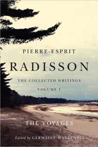 Pierre-Esprit Radisson: The Collected Writings, Volume 1: The Voyages