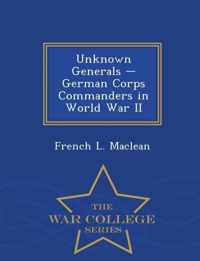 Unknown Generals - German Corps Commanders in World War II - War College Series