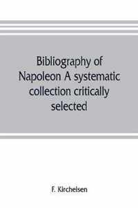 Bibliography of Napoleon. A systematic collection critically selected