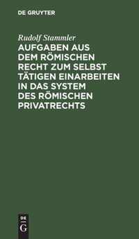 Aufgaben aus dem roemischen Recht zum selbst tatigen Einarbeiten in das System des roemischen Privatrechts