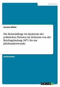 Die Kolonialfrage im Spektrum der politischen Parteien im Zeitraum von der Reichsgrundung 1871 bis zur Jahrhundertwende.