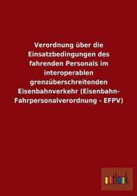 Verordnung uber die Einsatzbedingungen des fahrenden Personals im interoperablen grenzuberschreitenden Eisenbahnverkehr (Eisenbahn- Fahrpersonalverordnung - EFPV)