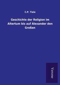 Geschichte der Religion im Altertum bis auf Alexander den Grossen