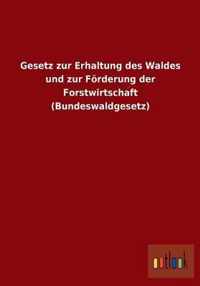 Gesetz zur Erhaltung des Waldes und zur Foerderung der Forstwirtschaft (Bundeswaldgesetz)