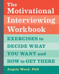 The Motivational Interviewing Workbook: Exercises to Decide What You Want and How to Get There