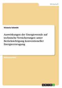 Auswirkungen der Energiewende auf technische Versicherungen unter Berucksichtigung konventioneller Energieerzeugung