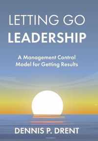 LETTING GO LEADERSHIP A Management Control Model for Getting Results