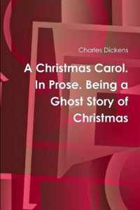 A Christmas Carol. In Prose. Being a Ghost Story of Christmas