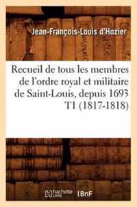 Recueil de Tous Les Membres de l'Ordre Royal Et Militaire de Saint-Louis, Depuis 1693 T1 (1817-1818)