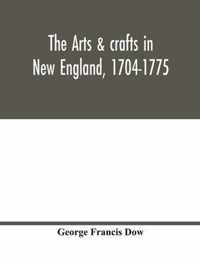 The arts & crafts in New England, 1704-1775; gleanings from Boston newspapers relating to painting, engraving, silversmiths, pewterers, clockmakers, furniture, pottery, old houses, costume, trades and occupations, &c