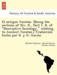 El Antiguo Yucata N. [Being the Sections of DIV. II., Part 1. B. of  Descriptive Sociology,  Relating to Ancient Yucatan.] Traduccio N Hecha Por D. y G. Garci A.