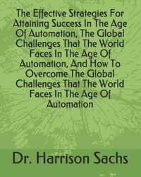 The Effective Strategies For Attaining Success In The Age Of Automation, The Global Challenges That The World Faces In The Age Of Automation, And How To Overcome The Global Challenges That The World Faces In The Age Of Automation