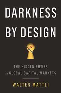 Darkness by Design  The Hidden Power in Global Capital Markets