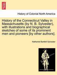 History of the Connecticut Valley in Massachusetts (by N. B. Sylvester), with illustrations and biographical sketches of some of its prominent men and pioneers [by other authors]. VOL. I