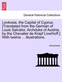 Levkosia, the Capital of Cyprus. [translated from the German of Louis Salvator, Archduke of Austria, by the Chevalier de Krapf Liverhoff.] with Twelve ... Illustrations.