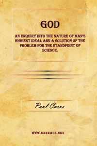 God - An Enquiry Into the Nature of Man's Highest Ideal and a Solution of the Problem for the Standpoint of Science.