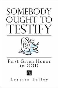 Somebody Ought to Testify: First Given Honor to GOD