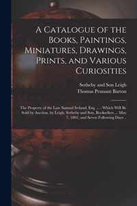 A Catalogue of the Books, Paintings, Miniatures, Drawings, Prints, and Various Curiosities: the Property of the Late Samuel Ireland, Esq. ...