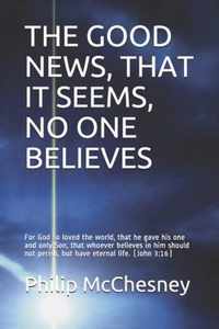 The Good News, That It Seems, No One Believes: For God so loved the world, that he gave his one and only Son, that whoever believes in him should not perish, but have eternal life. (John 3