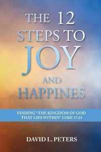 The 12 Steps to Joy and Happiness: Finding the Kingdom of God that lies within Luke 17