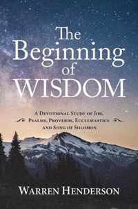 The Beginning of Wisdom - A Devotional Study of Job, Psalms, Proverbs, Ecclesiastes, and Song of Solomon