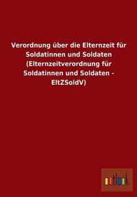 Verordnung uber die Elternzeit fur Soldatinnen und Soldaten (Elternzeitverordnung fur Soldatinnen und Soldaten - EltZSoldV)