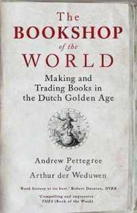 The Bookshop of the World  Making and Trading Books in the Dutch Golden Age