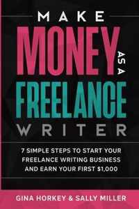 Make Money As A Freelance Writer: 7 Simple Steps to Start Your Freelance Writing Business and Earn Your First $1,000