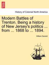 Modern Battles of Trenton. Being a history of New Jersey's politics ... from ... 1868 to ... 1894.