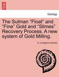 The Sulman Float and Fine Gold and Slimes Recovery Process. a New System of Gold Milling.