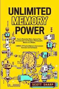 Unlimited Memory Power: How to Remember More, Improve Your Concentration and Develop a Photographic Memory in 2 Weeks. + BONUS