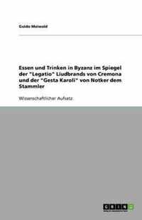 Essen und Trinken in Byzanz im Spiegel der Legatio Liudbrands von Cremona und der Gesta Karoli von Notker dem Stammler