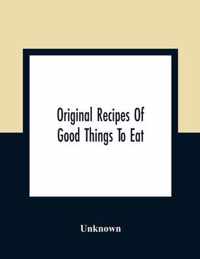 Original Recipes Of Good Things To Eat