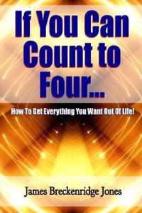 If You Can Count to Four - How to Get Everything You Want Out of Life!