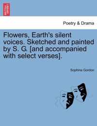 Flowers, Earth's Silent Voices. Sketched and Painted by S. G. [And Accompanied with Select Verses].