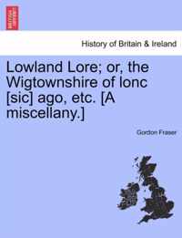 Lowland Lore; Or, the Wigtownshire of Lonc [Sic] Ago, Etc. [A Miscellany.]