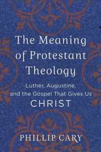 The Meaning of Protestant Theology - Luther, Augustine, and the Gospel That Gives Us Christ