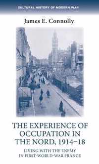 The experience of occupation in the Nord, 191418 Living with the enemy in FirstWorldWar France Cultural History of Modern War