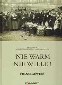 NIE WARM NIE WILLE ! ANTWERPEN, EEN GESCHIEDENIS VAN HET MARKTLEVEN. - LAUWERS, Frans.