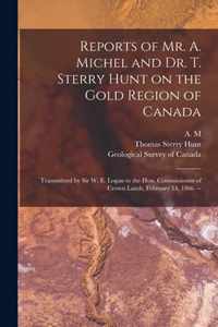 Reports of Mr. A. Michel and Dr. T. Sterry Hunt on the Gold Region of Canada [microform]