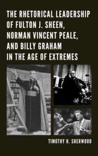 The Rhetorical Leadership of Fulton J. Sheen, Norman Vincent Peale, and Billy Graham in the Age of Extremes