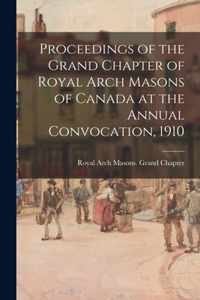 Proceedings of the Grand Chapter of Royal Arch Masons of Canada at the Annual Convocation, 1910
