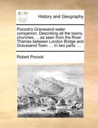 Pocock's Gravesend Water Companion. Describing All the Towns, Churches, ... as Seen from the River Thames Between London Bridge and Gravesend Town. ... in Two Parts. ...