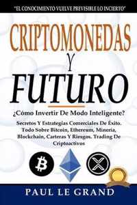 Criptomonedas y Futuro -?Como Invertir De Modo Inteligente? Secretos Y Estrategias Comerciales De Exito. Todo Sobre Bitcoin, Ethereum, Mineria, Blockchain, Carteras Y Riesgos. Trading De Criptoactivos