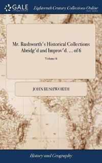 Mr. Rushworth's Historical Collections Abridg'd and Improv'd. ... of 6; Volume 6