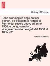 Serie cronologica degli antichi Signori, de' Podesta e Rettori di Fermo dal secolo ottavo all'anno 1550, e dei governatori, vicegovernatori e delegati dal 1550 al 1855, etc.